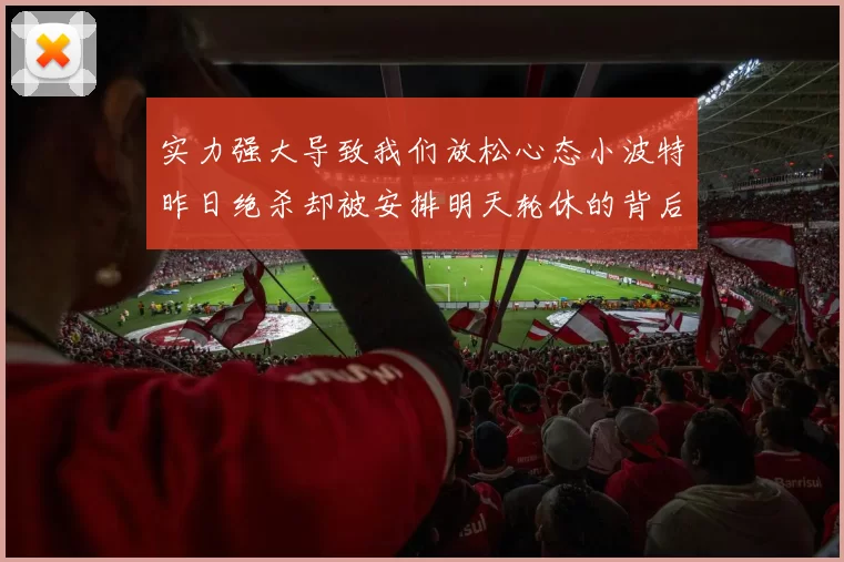 实力强大导致我们放松心态小波特昨日绝杀却被安排明天轮休的背后原因分析
