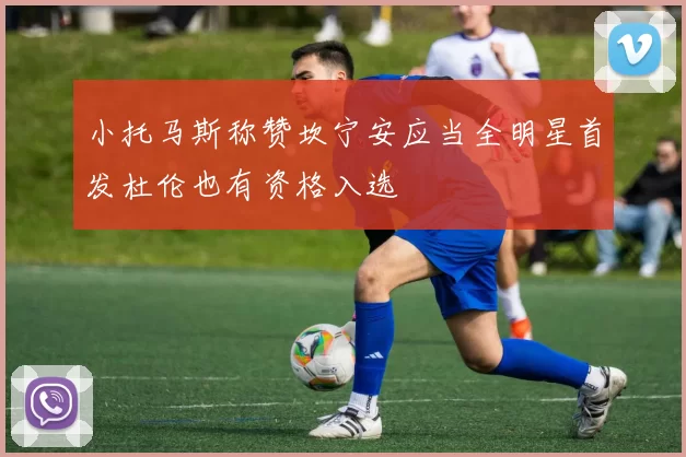 小托马斯称赞坎宁安应当全明星首发杜伦也有资格入选