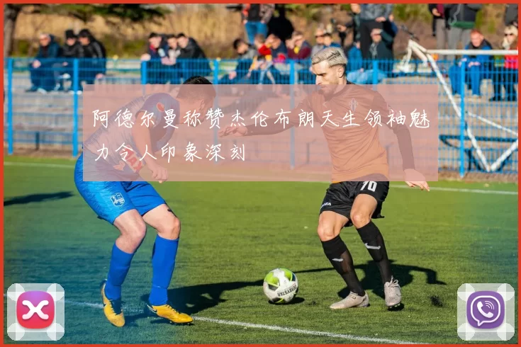 阿德尔曼称赞杰伦布朗天生领袖魅力令人印象深刻