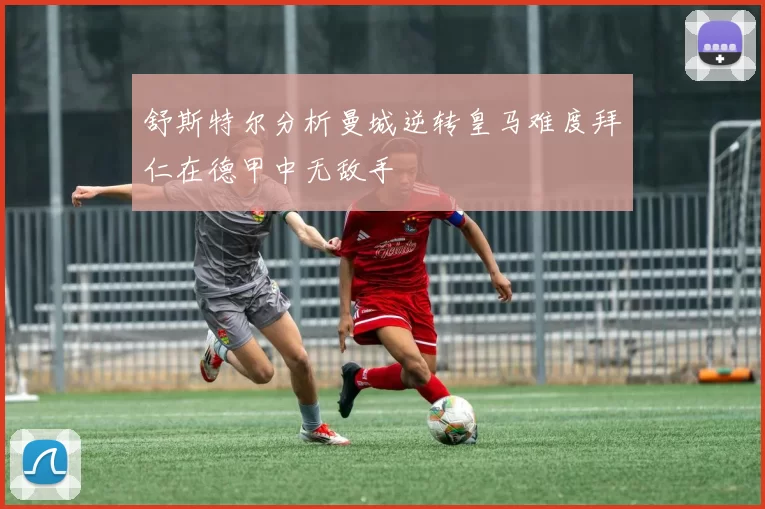 舒斯特尔分析曼城逆转皇马难度拜仁在德甲中无敌手