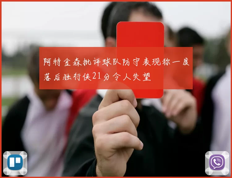 阿特金森批评球队防守表现称一度落后独行侠21分令人失望
