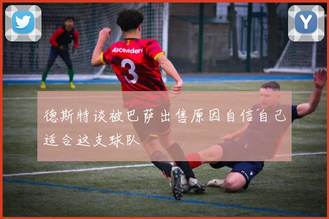 德斯特谈被巴萨出售原因自信自己适合这支球队