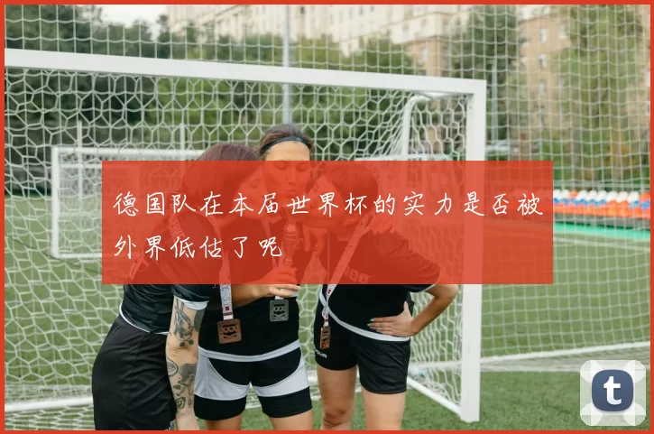 德国队在本届世界杯的实力是否被外界低估了呢