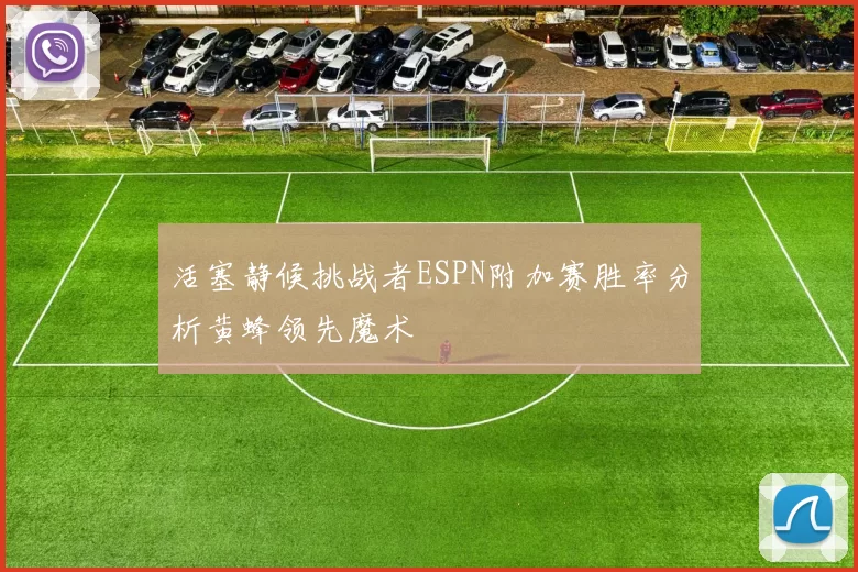 活塞静候挑战者ESPN附加赛胜率分析黄蜂领先魔术