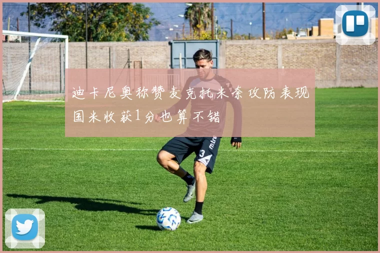 迪卡尼奥称赞麦克托米奈攻防表现国米收获1分也算不错